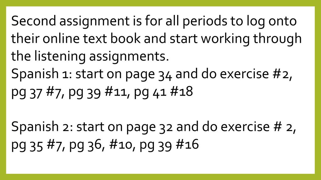 Second assignment is for all periods to log onto their online text book and start working through the listening assignments.