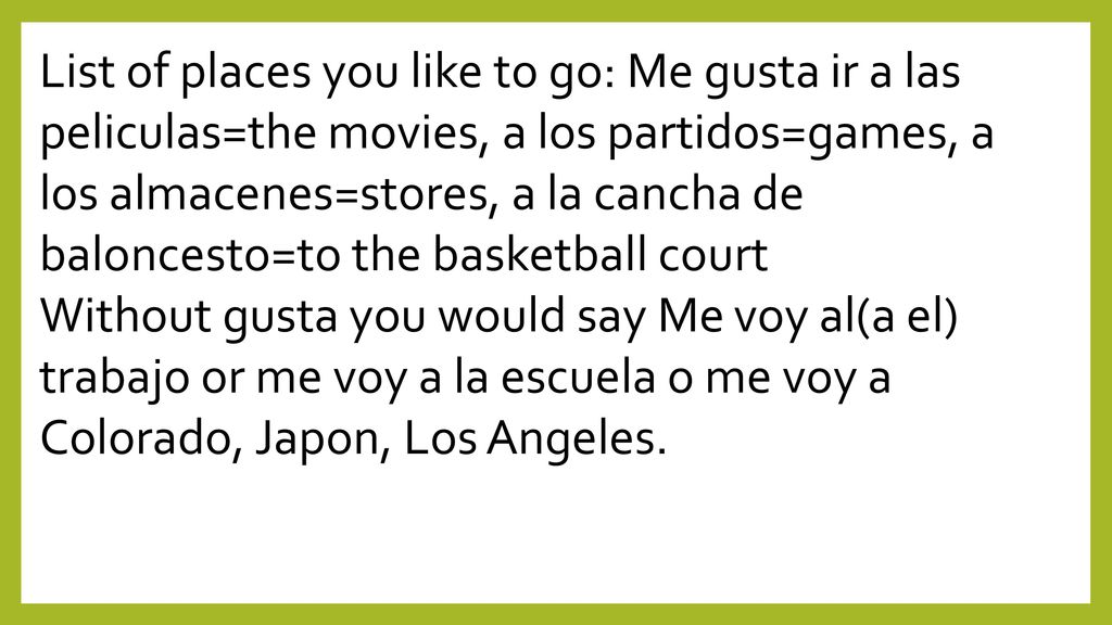 List of places you like to go: Me gusta ir a las peliculas=the movies, a los partidos=games, a los almacenes=stores, a la cancha de baloncesto=to the basketball court