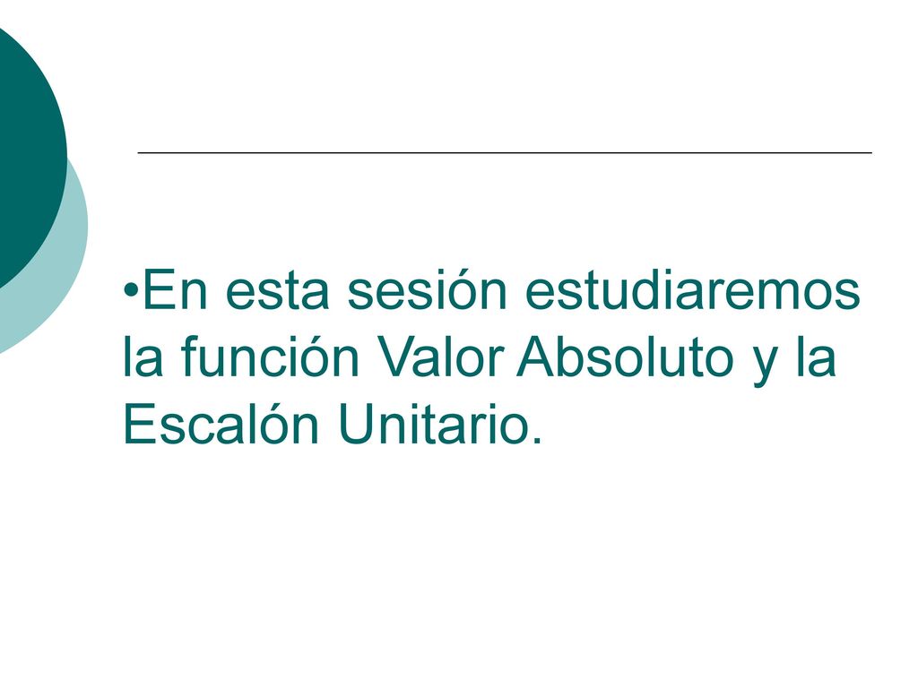 En esta sesión estudiaremos la función Valor Absoluto y la Escalón Unitario.