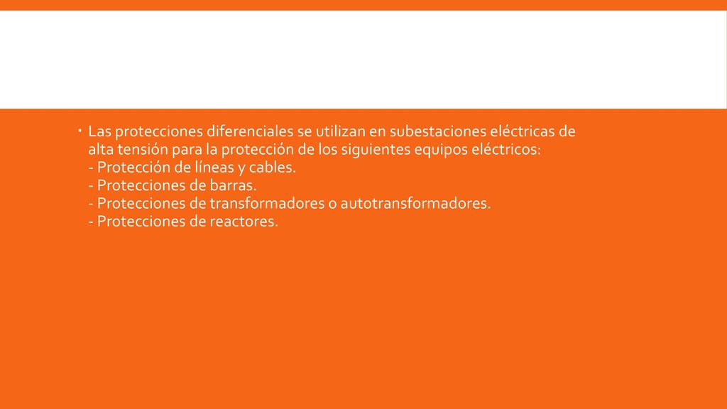 Las protecciones diferenciales se utilizan en subestaciones eléctricas de alta tensión para la protección de los siguientes equipos eléctricos: - Protección de líneas y cables.