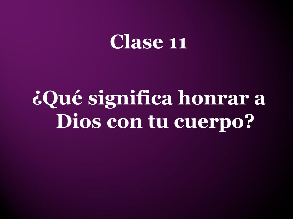 Clase 11 ¿Qué significa honrar a Dios con tu cuerpo
