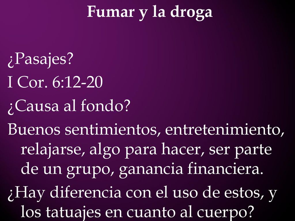 Fumar y la droga ¿Pasajes. I Cor. 6:12-20 ¿Causa al fondo