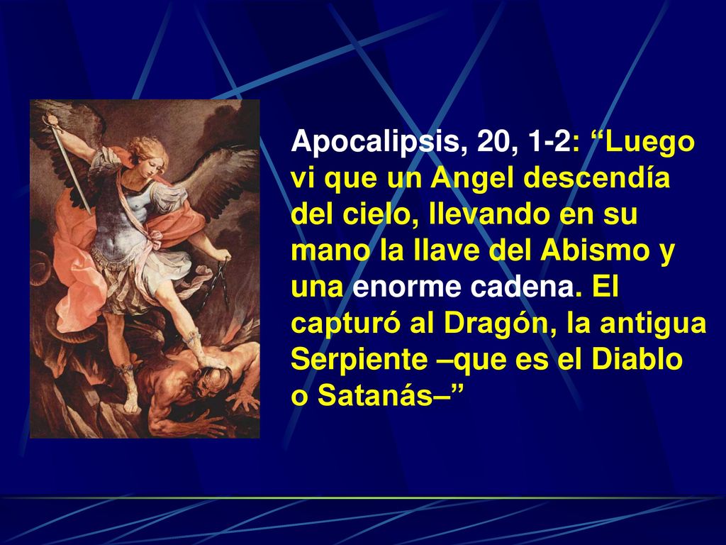 Apocalipsis, 20, 1-2: Luego vi que un Angel descendía del cielo, llevando en su mano la llave del Abismo y una enorme cadena.