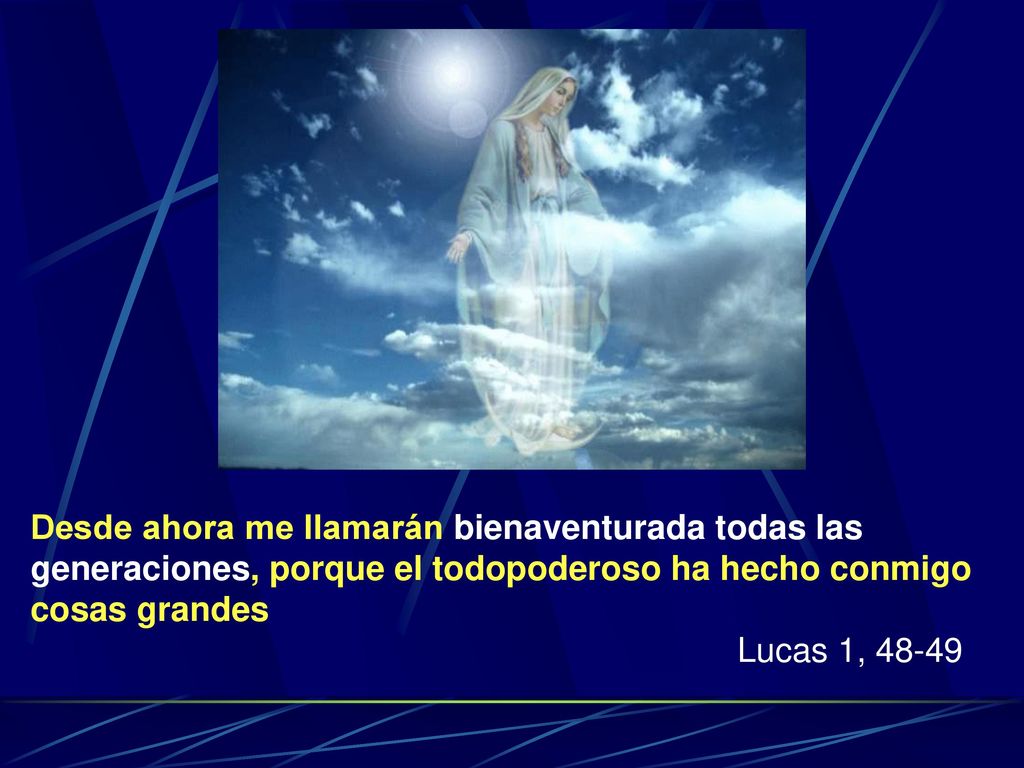 Desde ahora me llamarán bienaventurada todas las generaciones, porque el todopoderoso ha hecho conmigo cosas grandes