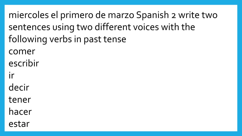 miercoles el primero de marzo Spanish 2 write two sentences using two different voices with the following verbs in past tense