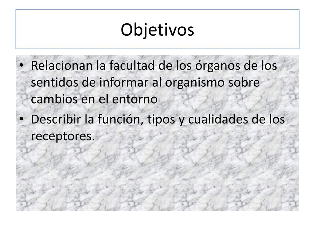 Objetivos Relacionan la facultad de los órganos de los sentidos de informar al organismo sobre cambios en el entorno.