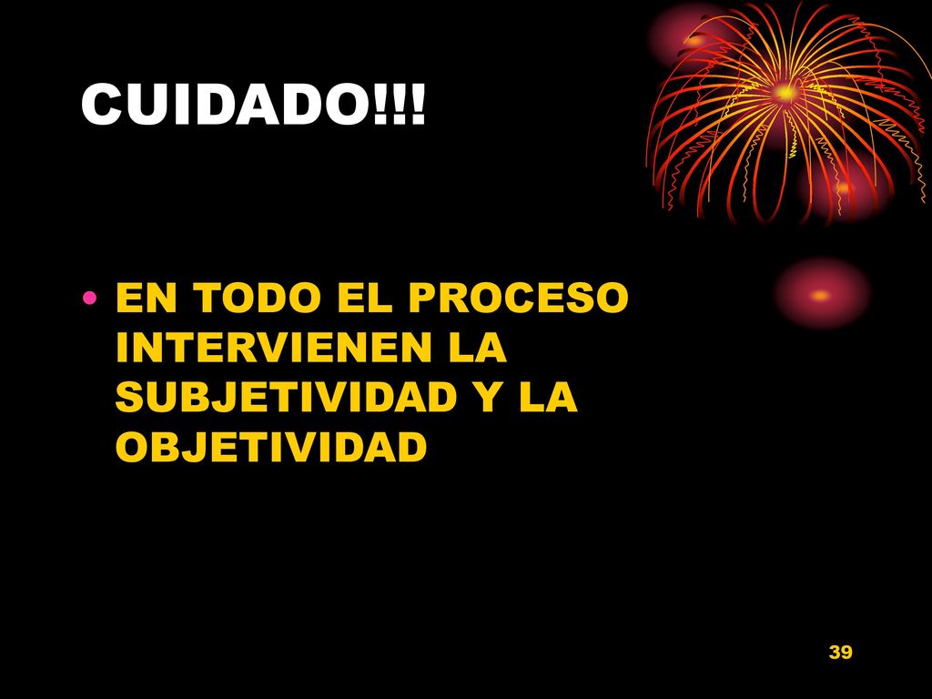 CUIDADO!!! EN TODO EL PROCESO INTERVIENEN LA SUBJETIVIDAD Y LA OBJETIVIDAD