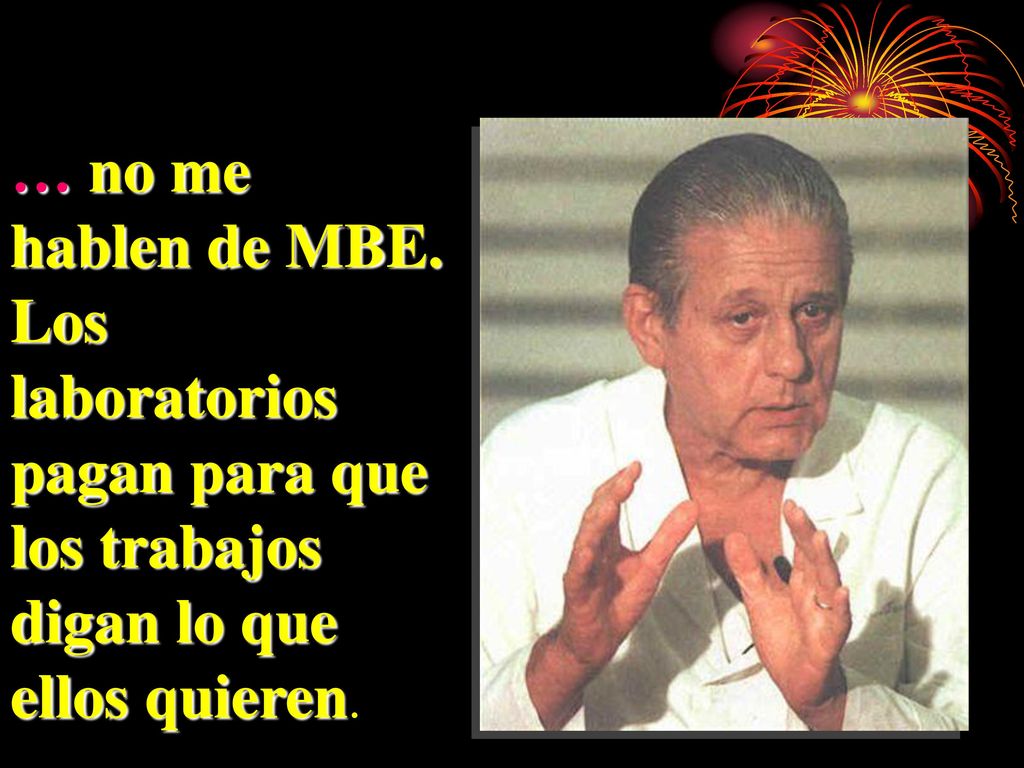 … no me hablen de MBE. Los laboratorios pagan para que los trabajos digan lo que ellos quieren.