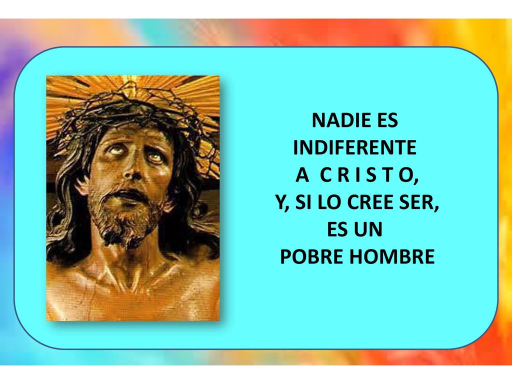 NADIE ES INDIFERENTE A C R I S T O, Y, SI LO CREE SER, ES UN POBRE HOMBRE