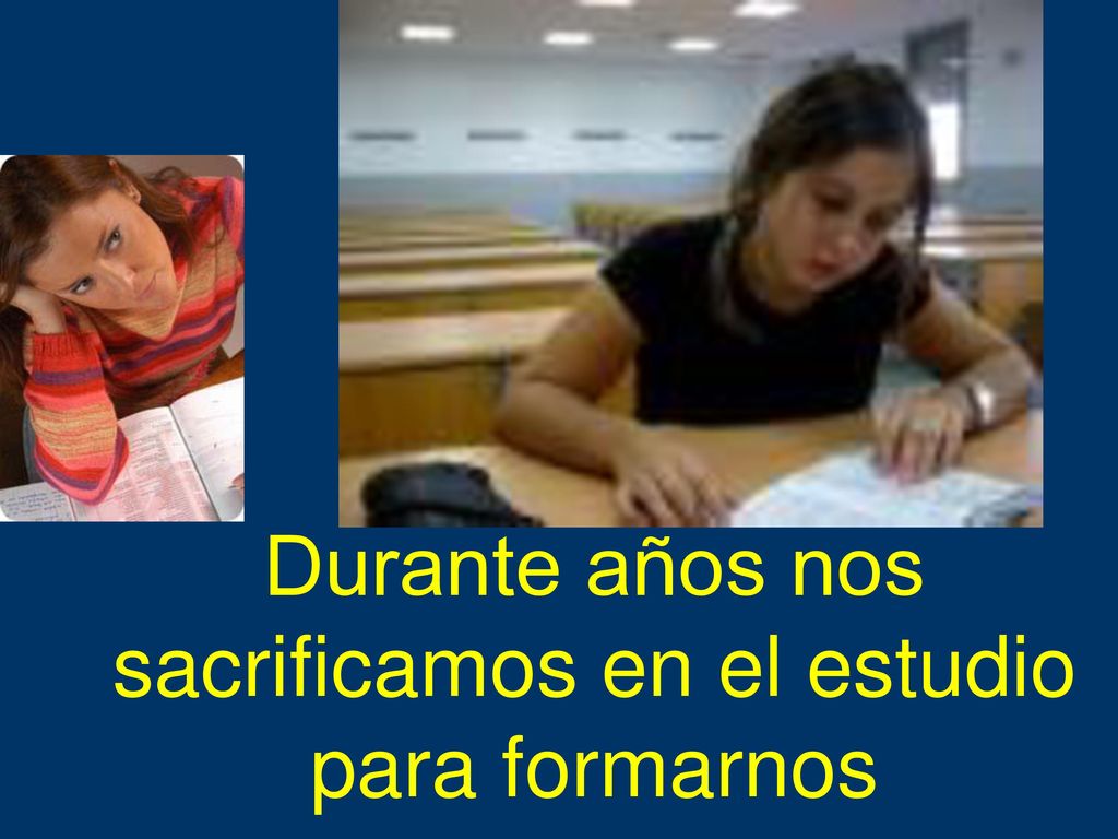 Durante años nos sacrificamos en el estudio para formarnos