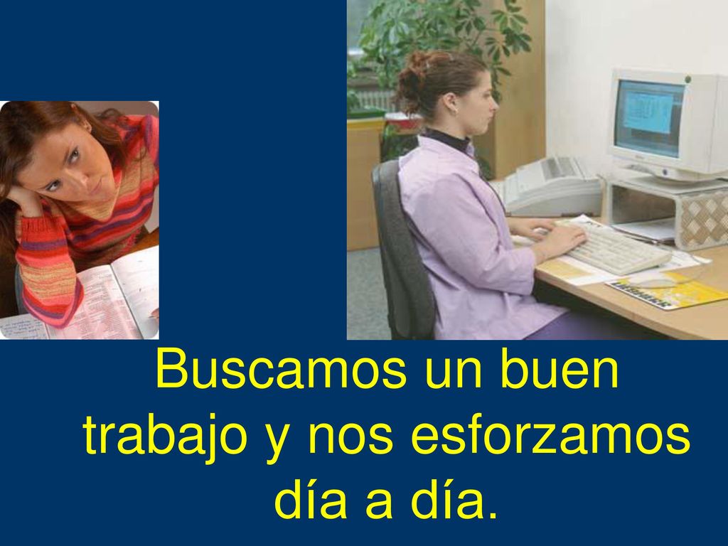 Buscamos un buen trabajo y nos esforzamos día a día.