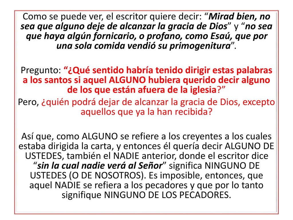 Como se puede ver, el escritor quiere decir: Mirad bien, no sea que alguno deje de alcanzar la gracia de Dios y no sea que haya algún fornicario, o profano, como Esaú, que por una sola comida vendió su primogenitura .