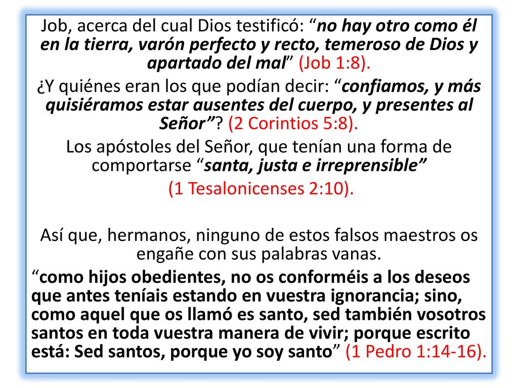 Job, acerca del cual Dios testificó: no hay otro como él en la tierra, varón perfecto y recto, temeroso de Dios y apartado del mal (Job 1:8).