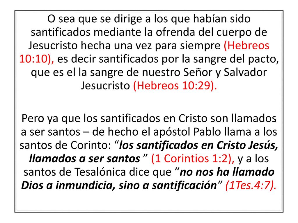 O sea que se dirige a los que habían sido santificados mediante la ofrenda del cuerpo de Jesucristo hecha una vez para siempre (Hebreos 10:10), es decir santificados por la sangre del pacto, que es el la sangre de nuestro Señor y Salvador Jesucristo (Hebreos 10:29).