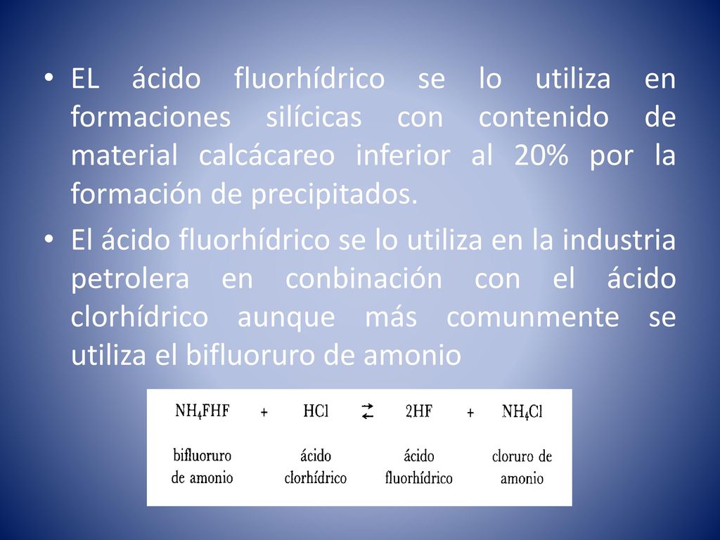 EL ácido fluorhídrico se lo utiliza en formaciones silícicas con contenido de material calcácareo inferior al 20% por la formación de precipitados.