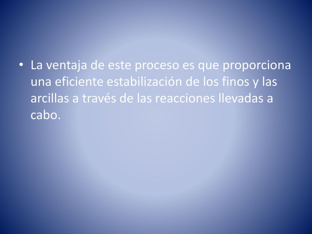 La ventaja de este proceso es que proporciona una eficiente estabilización de los finos y las arcillas a través de las reacciones llevadas a cabo.