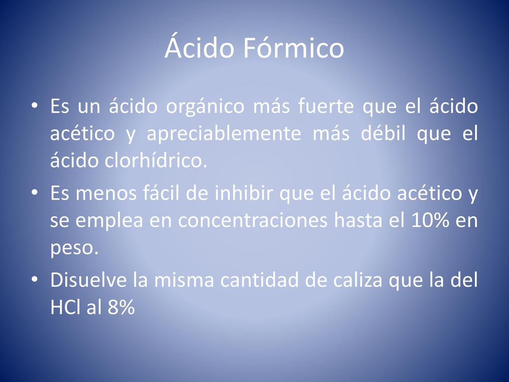 Ácido Fórmico Es un ácido orgánico más fuerte que el ácido acético y apreciablemente más débil que el ácido clorhídrico.