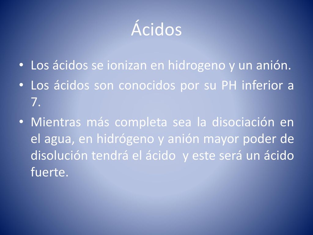 Ácidos Los ácidos se ionizan en hidrogeno y un anión.