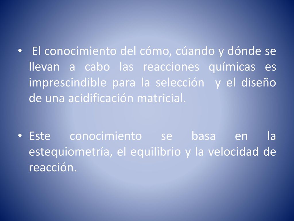 El conocimiento del cómo, cúando y dónde se llevan a cabo las reacciones químicas es imprescindible para la selección y el diseño de una acidificación matricial.
