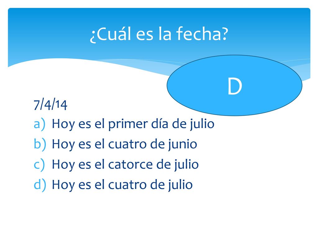 D ¿Cuál es la fecha 7/4/14 Hoy es el primer día de julio