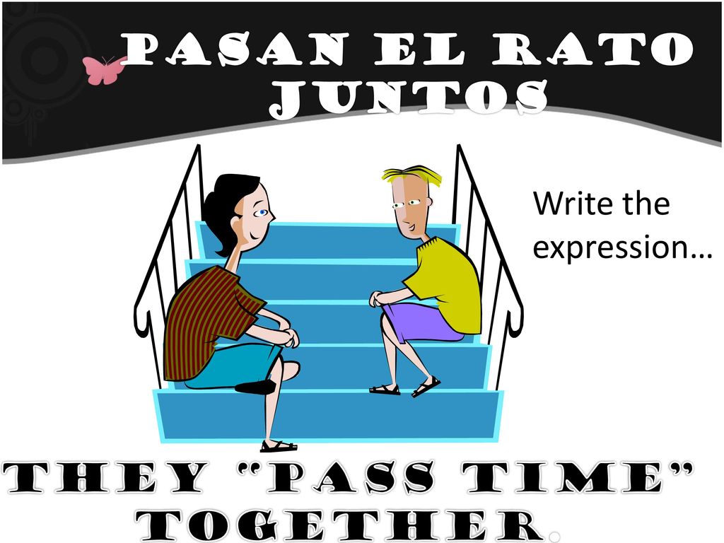 Pasan el rato juntos Write the expression… They pass time together.