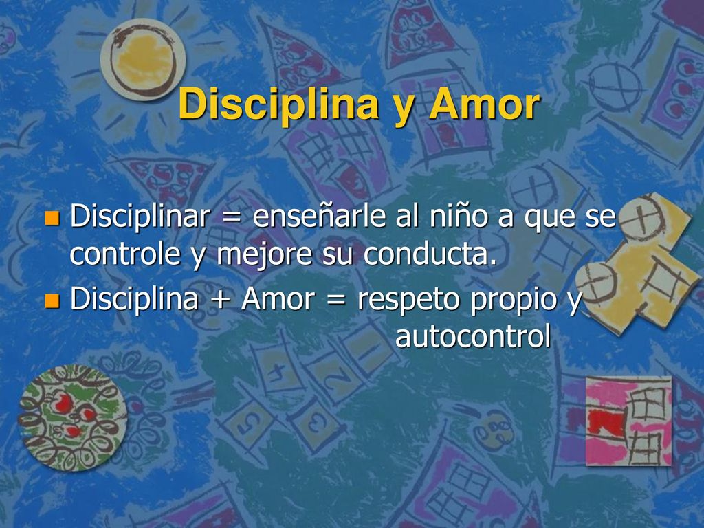 Disciplina y Amor Disciplinar = enseñarle al niño a que se controle y mejore su conducta.