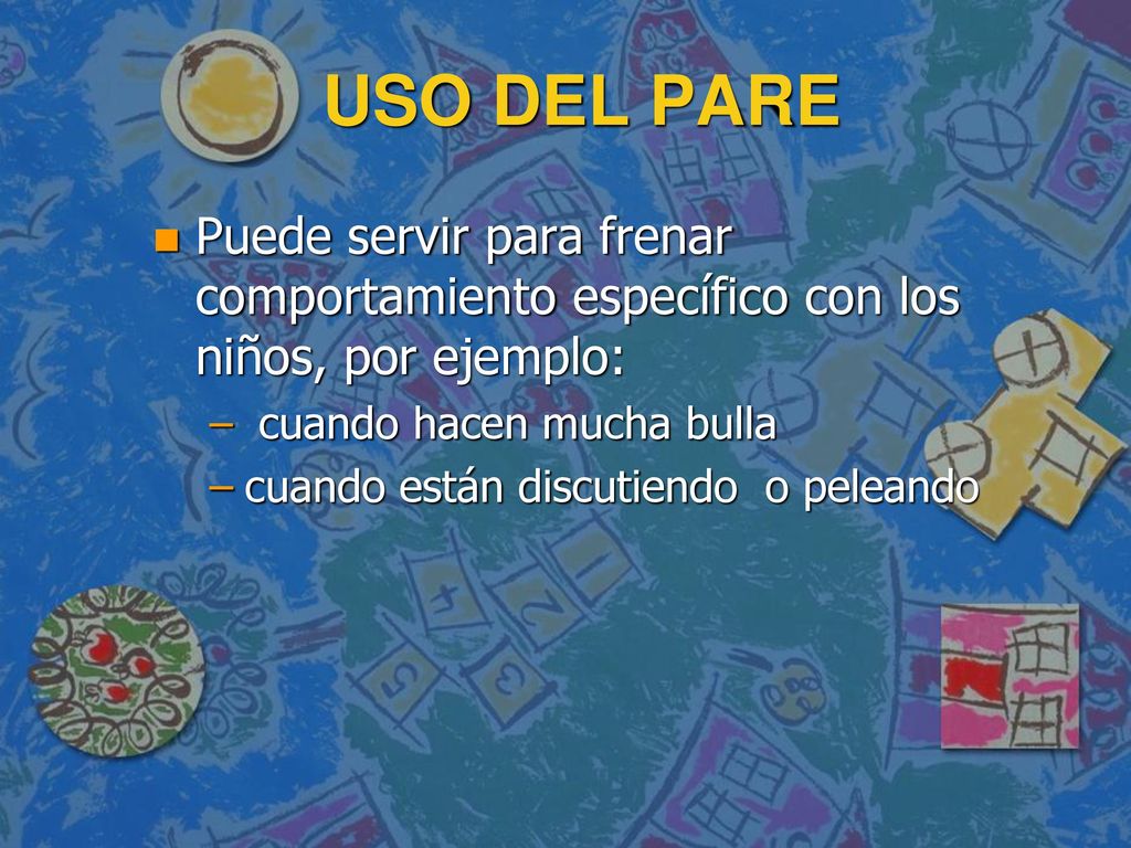 USO DEL PARE Puede servir para frenar comportamiento específico con los niños, por ejemplo: cuando hacen mucha bulla.