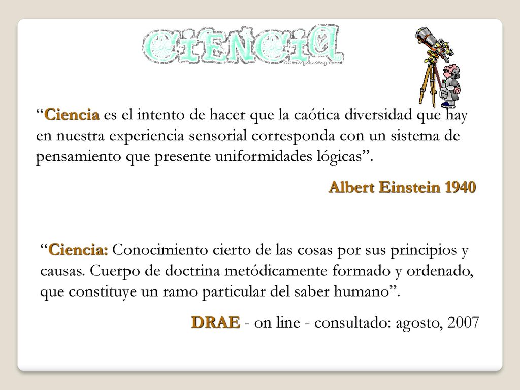 Ciencia es el intento de hacer que la caótica diversidad que hay en nuestra experiencia sensorial corresponda con un sistema de pensamiento que presente uniformidades lógicas .
