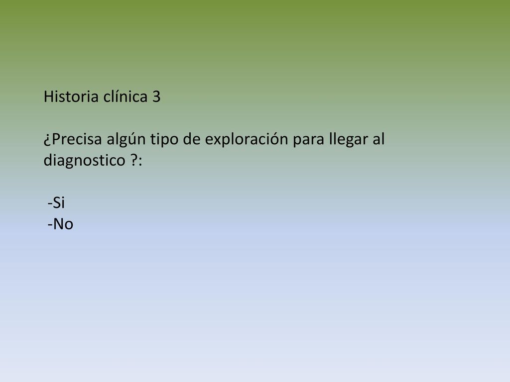 Historia clínica 3 ¿Precisa algún tipo de exploración para llegar al diagnostico : -Si -No