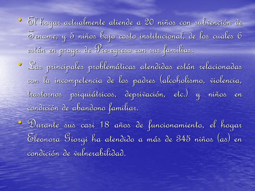 El hogar actualmente atiende a 20 niños con subvención de Sename, y 5 niños bajo costo institucional, de los cuales 6 están en progr. de Pre-egreso con sus familias.