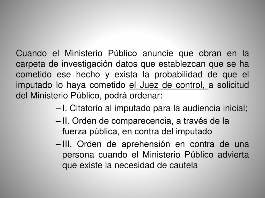 Cuando el Ministerio Público anuncie que obran en la carpeta de investigación datos que establezcan que se ha cometido ese hecho y exista la probabilidad de que el imputado lo haya cometido el Juez de control, a solicitud del Ministerio Público, podrá ordenar: