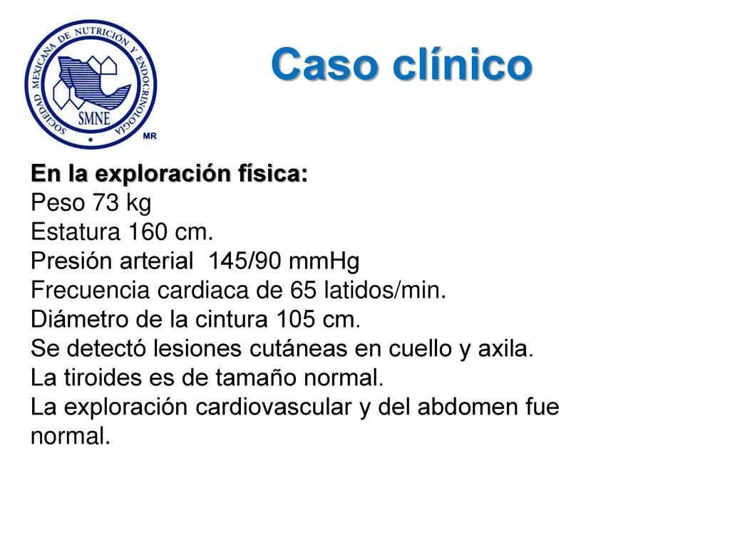 Caso clínico En la exploración física: Peso 73 kg Estatura 160 cm.