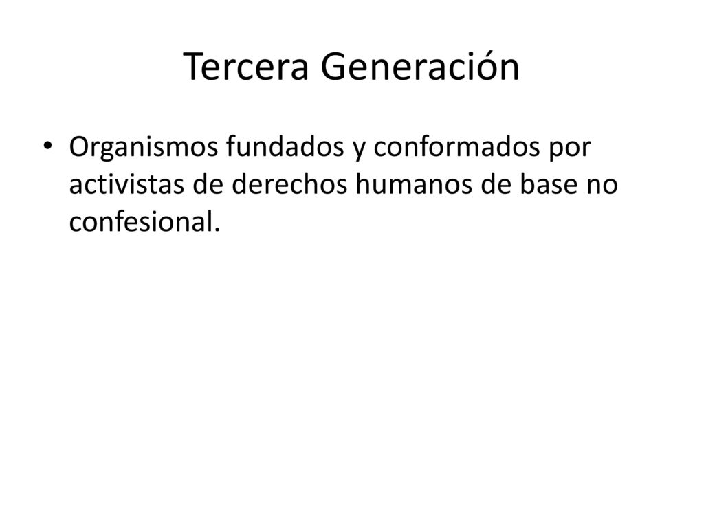 Tercera Generación Organismos fundados y conformados por activistas de derechos humanos de base no confesional.