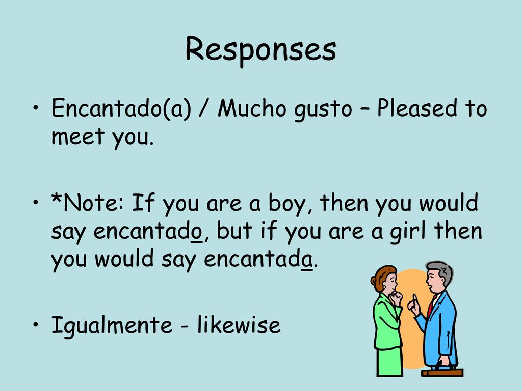 Responses Encantado(a) / Mucho gusto – Pleased to meet you.
