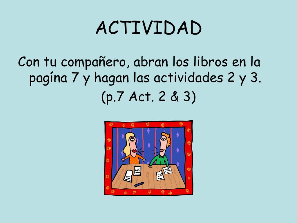 ACTIVIDAD Con tu compañero, abran los libros en la pagína 7 y hagan las actividades 2 y 3.