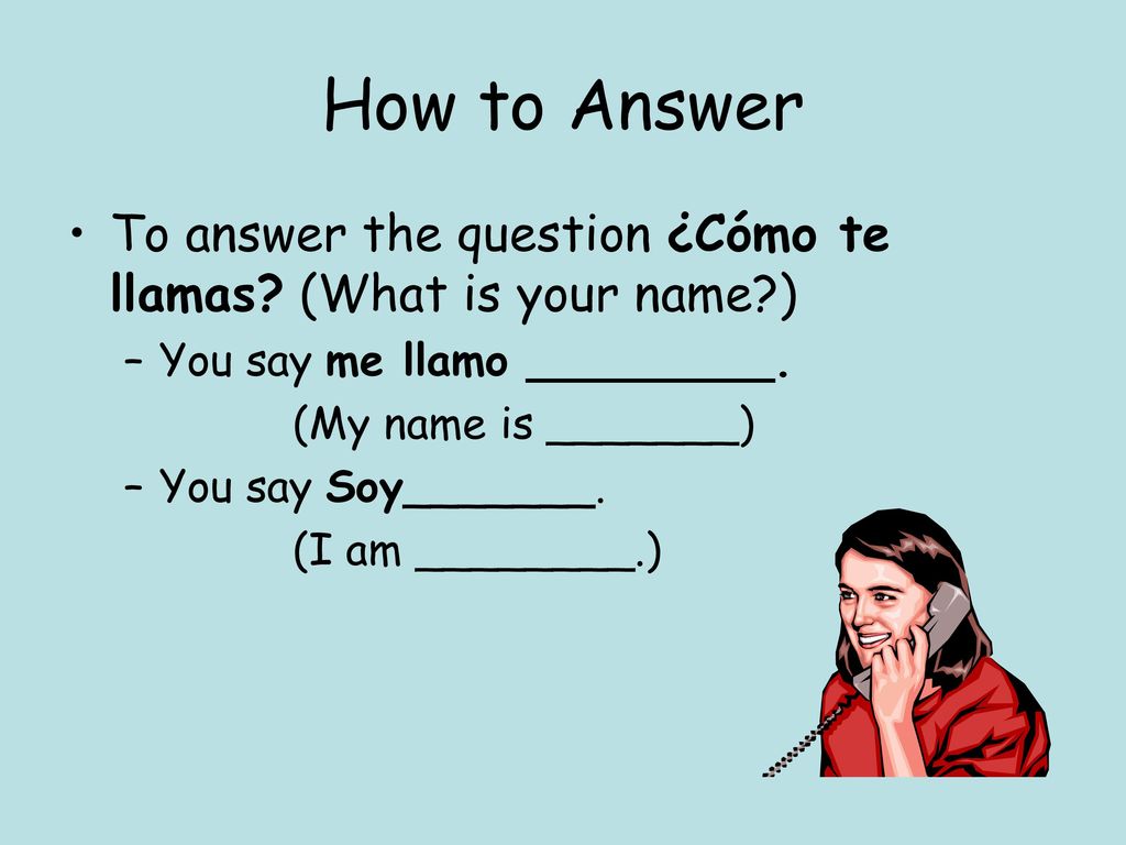 How to Answer To answer the question ¿Cómo te llamas (What is your name ) You say me llamo _________.