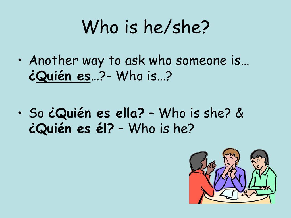 Who is he/she. Another way to ask who someone is… ¿Quién es… - Who is….