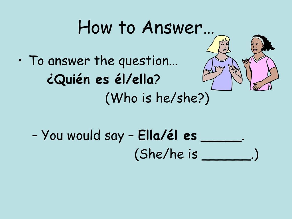 How to Answer… To answer the question… ¿Quién es él/ella