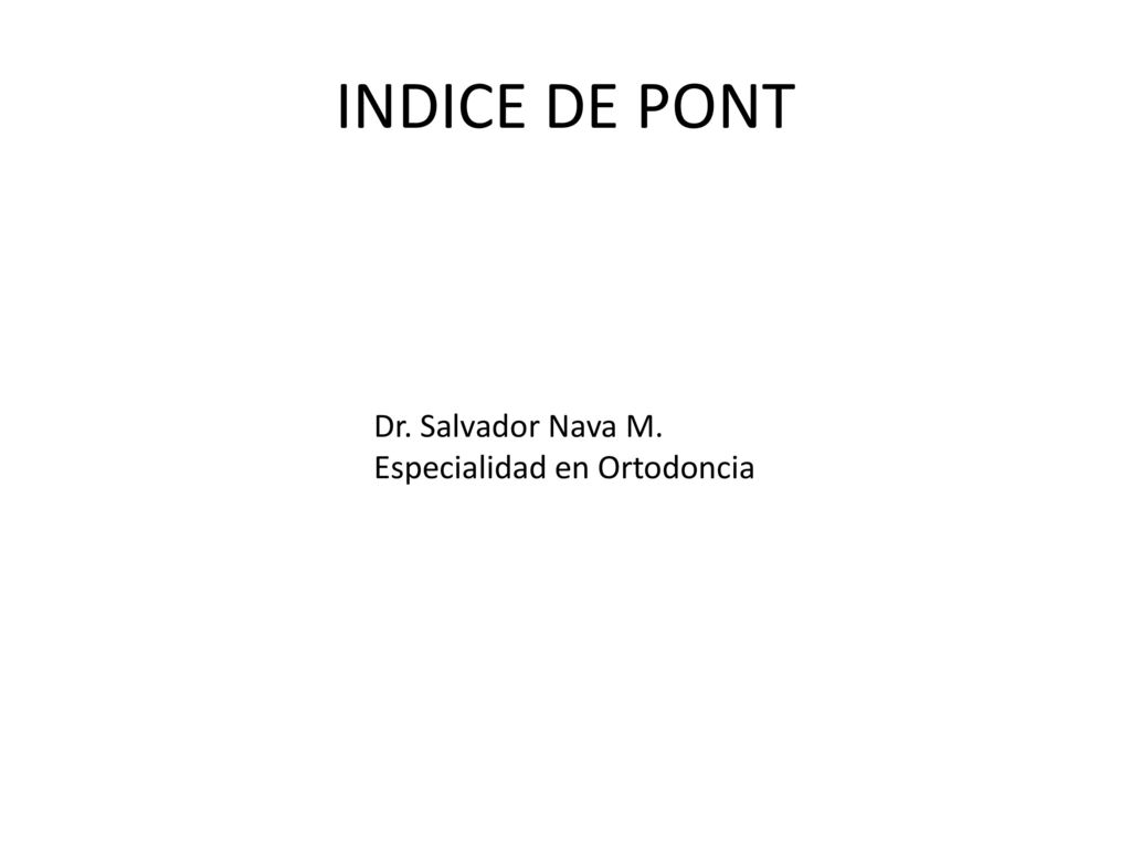 INDICE DE PONT Dr. Salvador Nava M. Especialidad en Ortodoncia