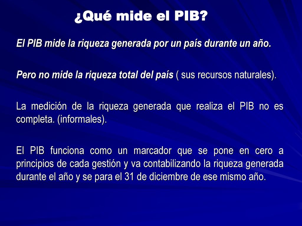 ¿Qué mide el PIB El PIB mide la riqueza generada por un país durante un año. Pero no mide la riqueza total del país ( sus recursos naturales).