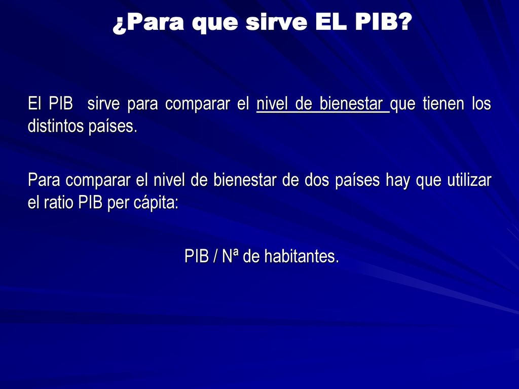 ¿Para que sirve EL PIB El PIB sirve para comparar el nivel de bienestar que tienen los distintos países.
