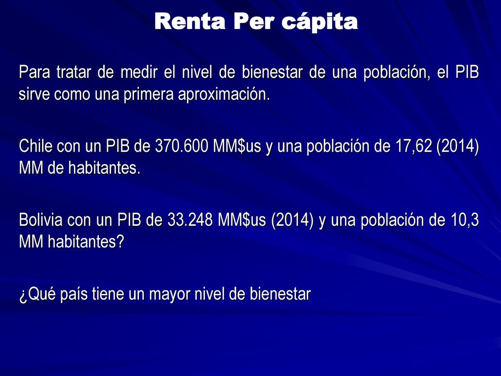 Renta Per cápita Para tratar de medir el nivel de bienestar de una población, el PIB sirve como una primera aproximación.
