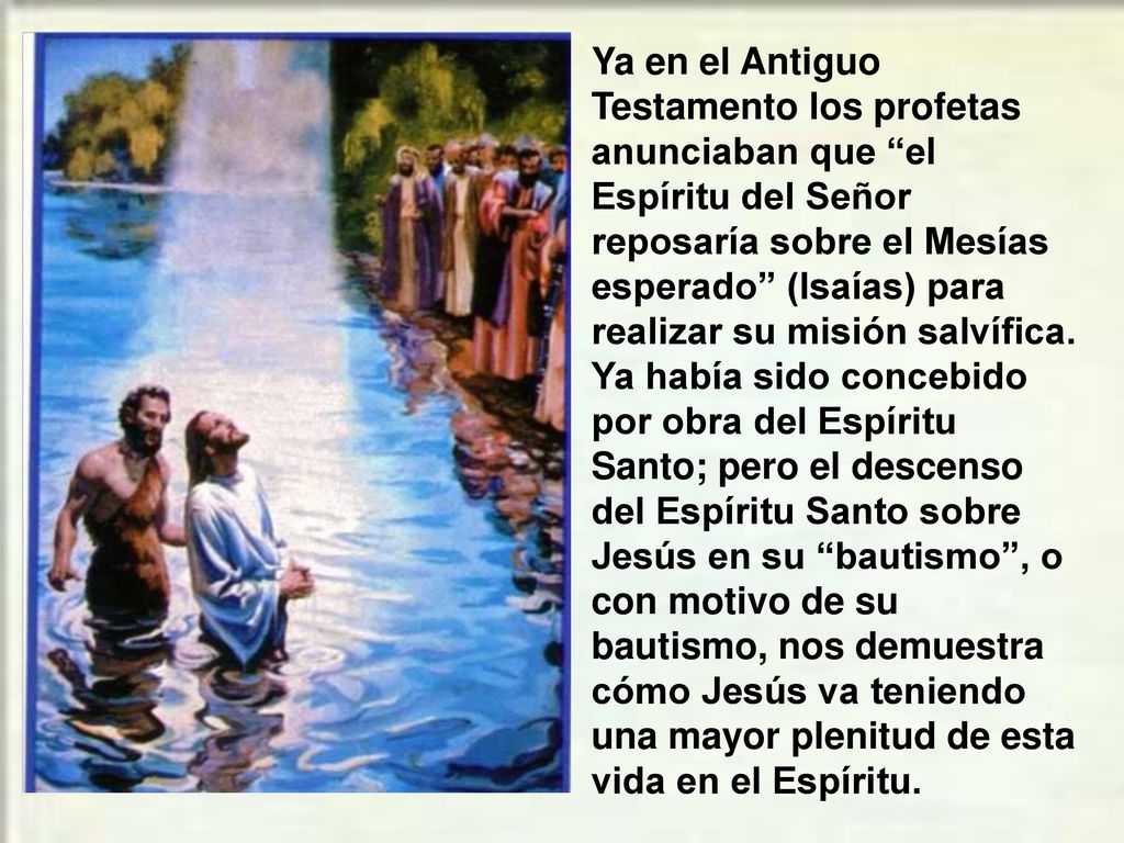 Ya en el Antiguo Testamento los profetas anunciaban que el Espíritu del Señor reposaría sobre el Mesías esperado (Isaías) para realizar su misión salvífica.