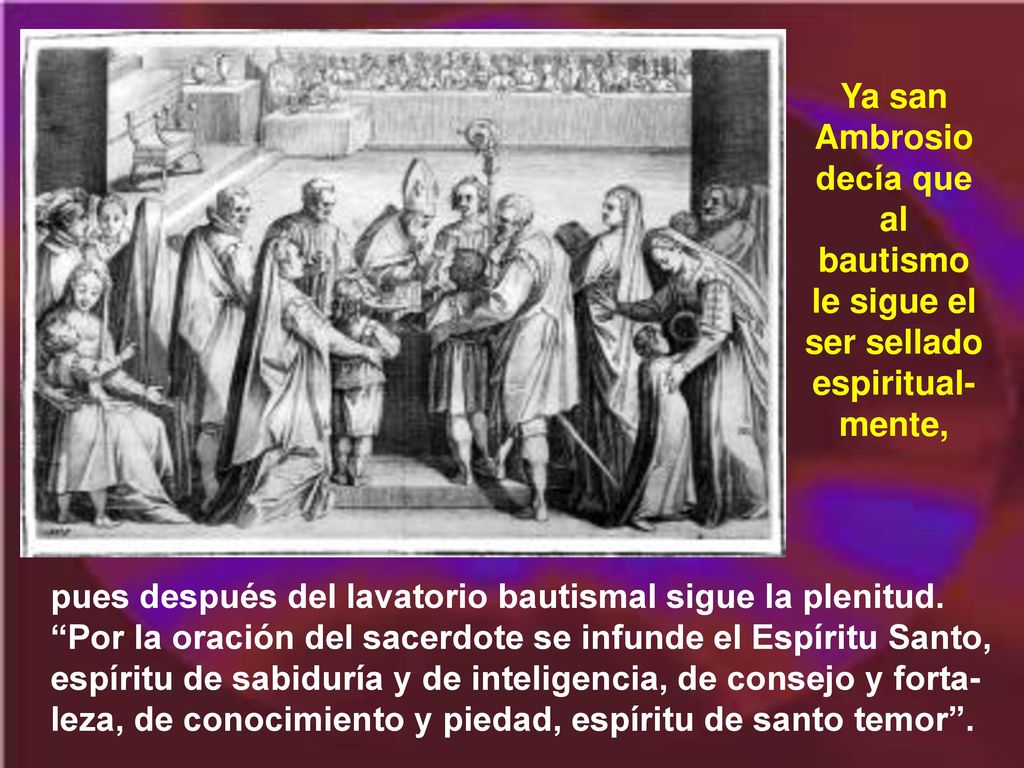 Ya san Ambrosio decía que al bautismo le sigue el ser sellado espiritual-mente,