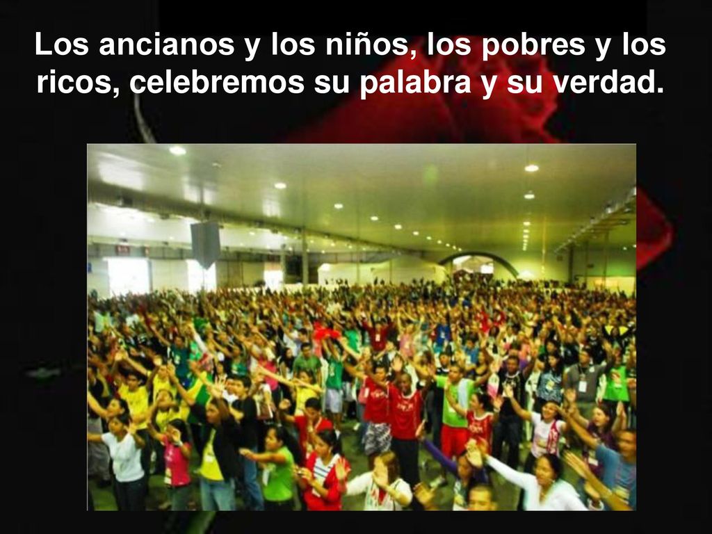 Los ancianos y los niños, los pobres y los ricos, celebremos su palabra y su verdad.