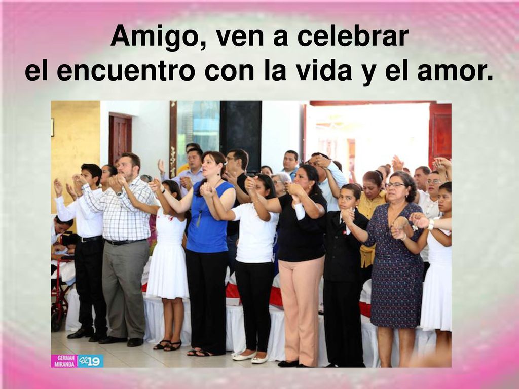 Amigo, ven a celebrar el encuentro con la vida y el amor.