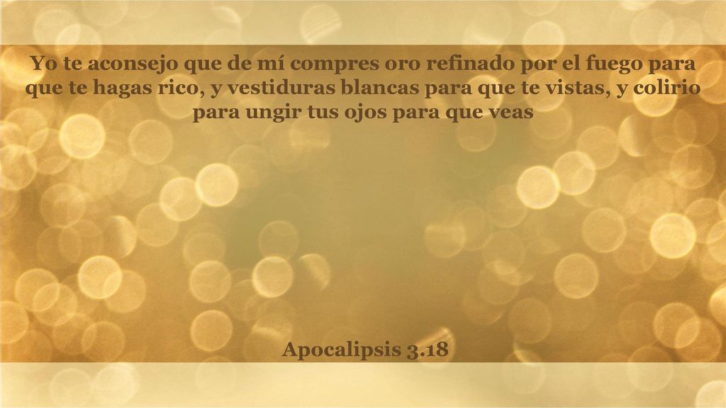 Yo te aconsejo que de mí compres oro refinado por el fuego para que te hagas rico, y vestiduras blancas para que te vistas, y colirio para ungir tus ojos para que veas
