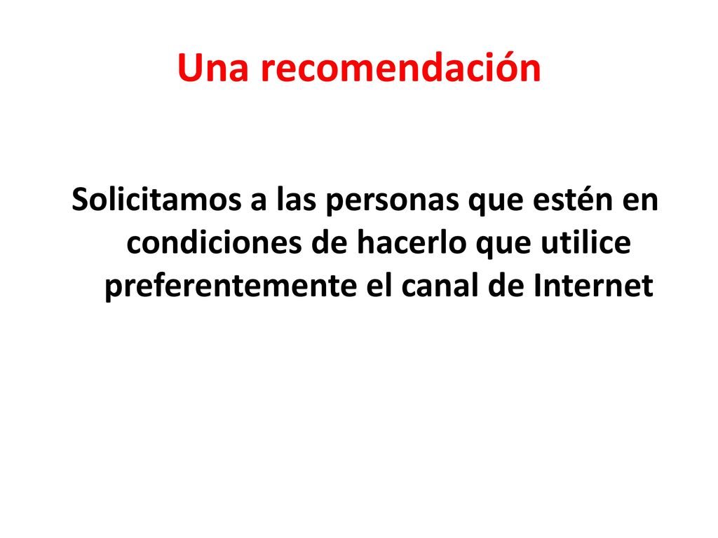 Una recomendación Solicitamos a las personas que estén en condiciones de hacerlo que utilice preferentemente el canal de Internet.