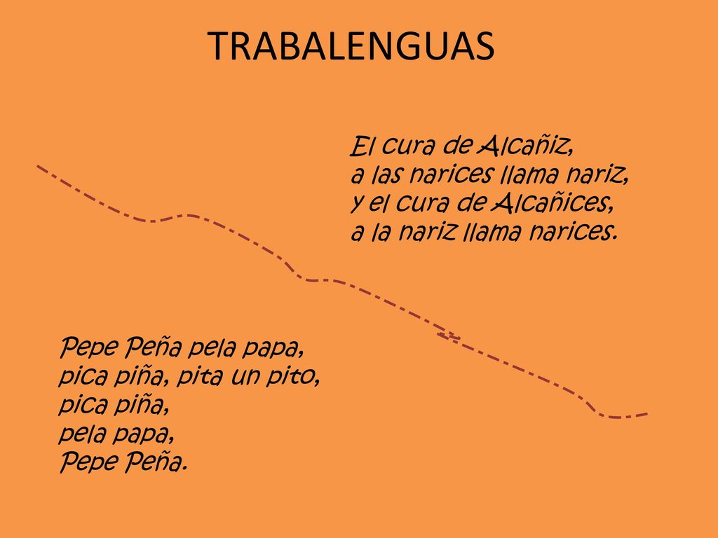 TRABALENGUAS El cura de Alcañiz, a las narices llama nariz, y el cura de Alcañices, a la nariz llama narices.