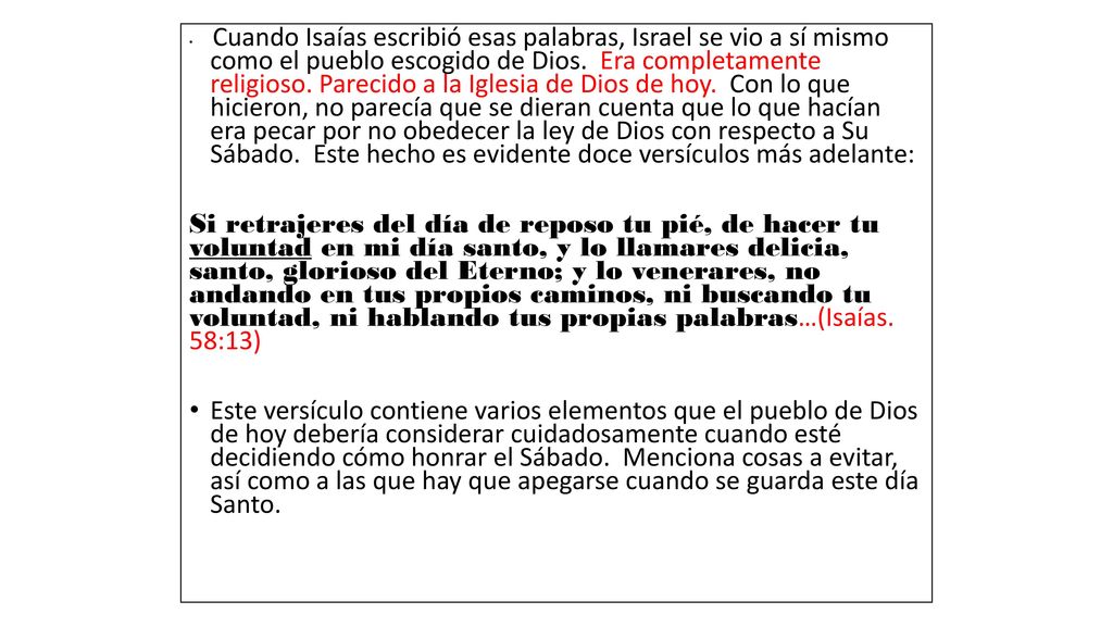 Cuando Isaías escribió esas palabras, Israel se vio a sí mismo como el pueblo escogido de Dios. Era completamente religioso. Parecido a la Iglesia de Dios de hoy. Con lo que hicieron, no parecía que se dieran cuenta que lo que hacían era pecar por no obedecer la ley de Dios con respecto a Su Sábado. Este hecho es evidente doce versículos más adelante: